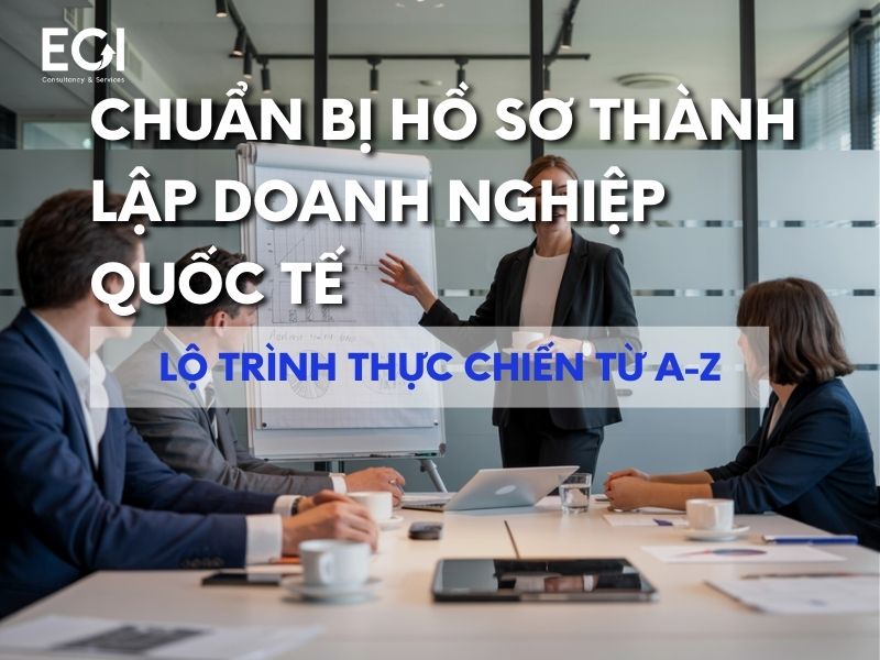 chuan-bi-ho-so-thanh-lap-doanh-nghiep-quoc-te-lo-trinh-thuc-chien-tu-a-z