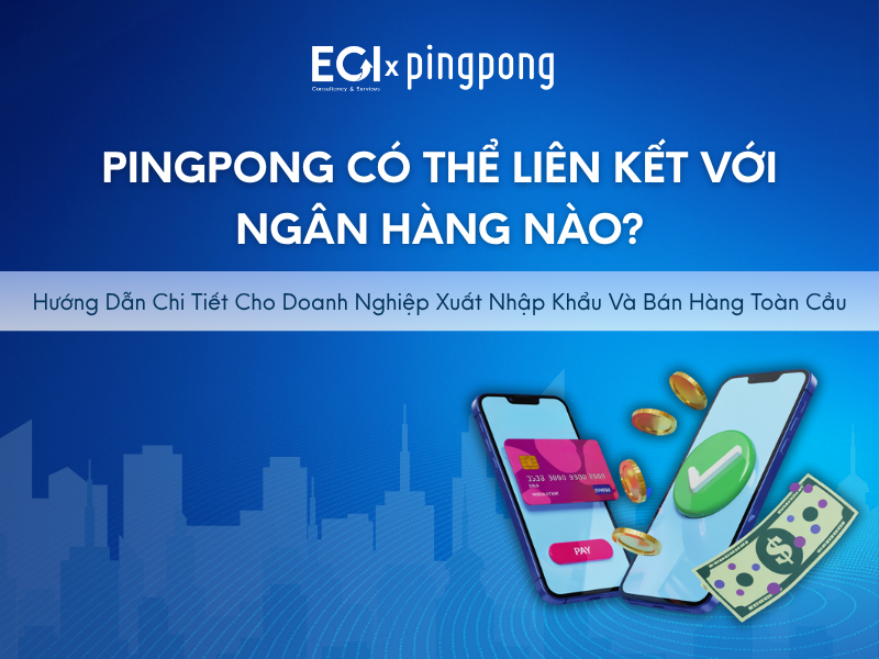 pingpong-co-the-lien-ket-voi-ngan-hang-nao-huong-dan-chi-tiet-cho-doanh-nghiep-xuat-nhap-khau-va-ban-hang-toan-cau