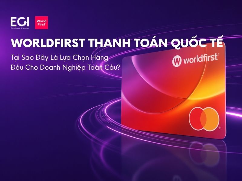 worldfirst-thanh-toan-quoc-te-tai-sao-day-la-lua-chon-hang-dau-cho-doanh-nghiep-toan-cau